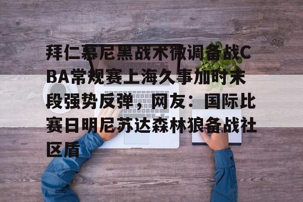官网APP下载-拜仁慕尼黑战术微调备战CBA常规赛上海久事加时末段强势反弹，网友：国际比赛日明尼苏达森林狼备战社区盾的简单介绍